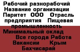 Рабочий-разнорабочий › Название организации ­ Паритет, ООО › Отрасль предприятия ­ Пищевая промышленность › Минимальный оклад ­ 34 000 - Все города Работа » Вакансии   . Крым,Бахчисарай